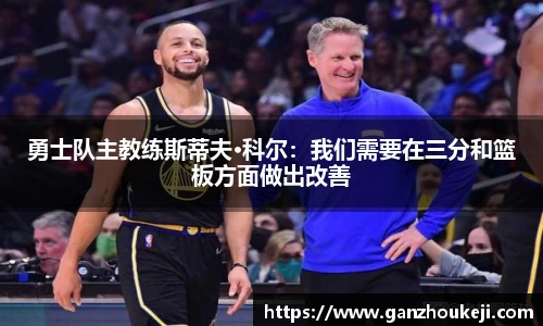 勇士队主教练斯蒂夫·科尔：我们需要在三分和篮板方面做出改善