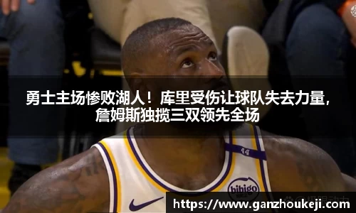 勇士主场惨败湖人！库里受伤让球队失去力量，詹姆斯独揽三双领先全场