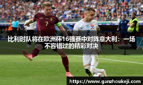 比利时队将在欧洲杯16强赛中对阵意大利：一场不容错过的精彩对决