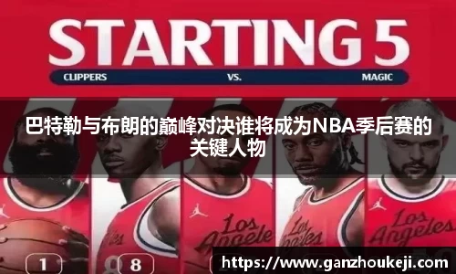 巴特勒与布朗的巅峰对决谁将成为NBA季后赛的关键人物