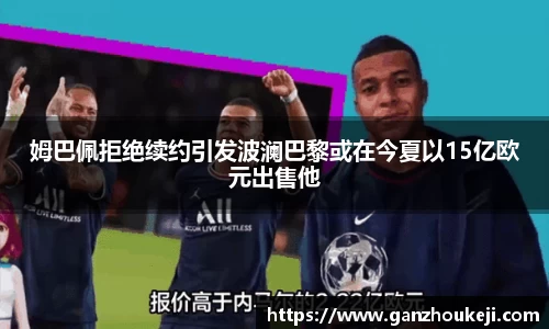 姆巴佩拒绝续约引发波澜巴黎或在今夏以15亿欧元出售他